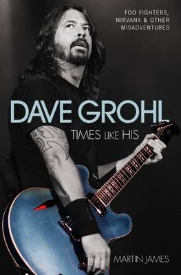 Book cover for Dave Grohl - Times Like His: Foo Fighters, Nirvana & Other Misadventures